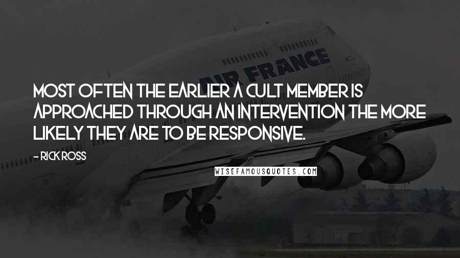Rick Ross Quotes: Most often the earlier a cult member is approached through an intervention the more likely they are to be responsive.