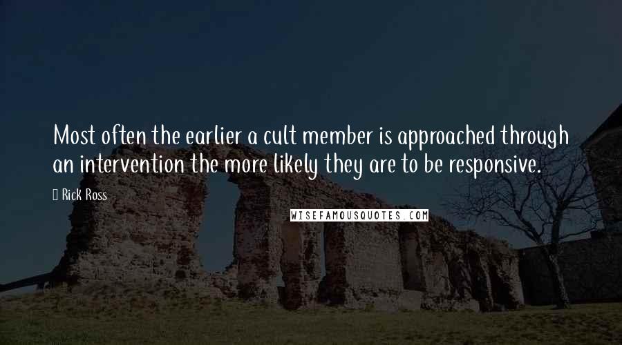 Rick Ross Quotes: Most often the earlier a cult member is approached through an intervention the more likely they are to be responsive.
