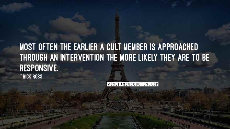 Rick Ross Quotes: Most often the earlier a cult member is approached through an intervention the more likely they are to be responsive.
