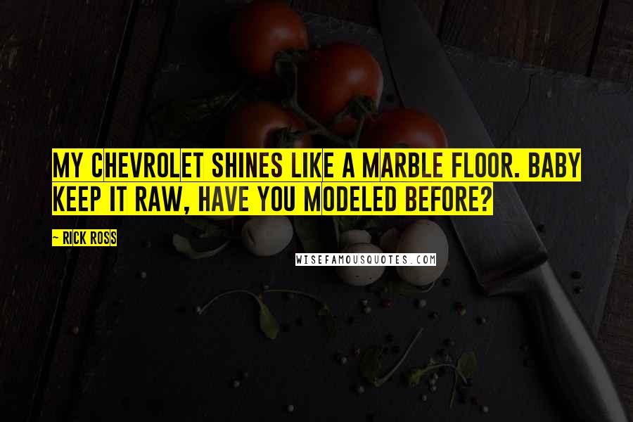 Rick Ross Quotes: My Chevrolet shines like a marble floor. Baby keep it raw, have you modeled before?