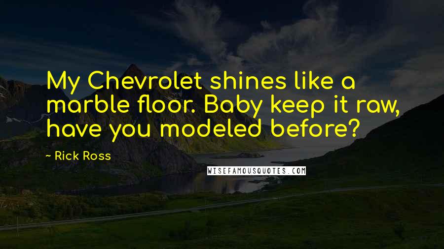 Rick Ross Quotes: My Chevrolet shines like a marble floor. Baby keep it raw, have you modeled before?