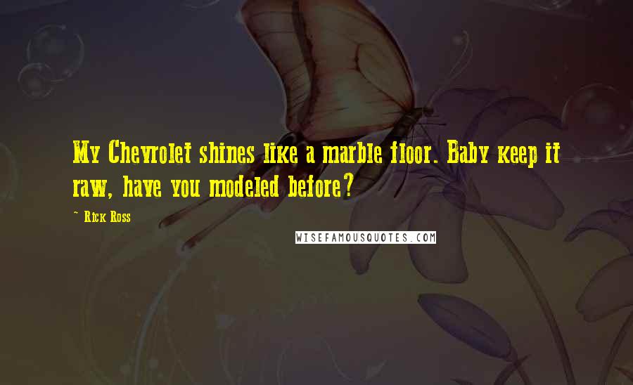 Rick Ross Quotes: My Chevrolet shines like a marble floor. Baby keep it raw, have you modeled before?