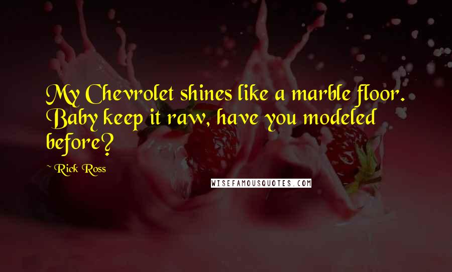 Rick Ross Quotes: My Chevrolet shines like a marble floor. Baby keep it raw, have you modeled before?