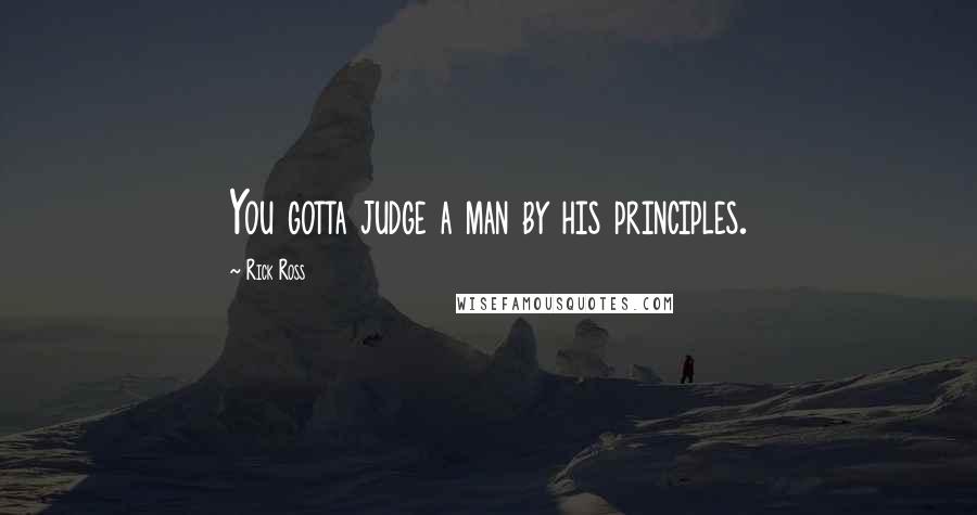 Rick Ross Quotes: You gotta judge a man by his principles.