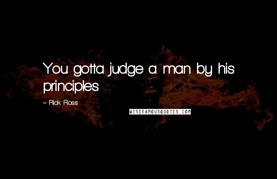 Rick Ross Quotes: You gotta judge a man by his principles.