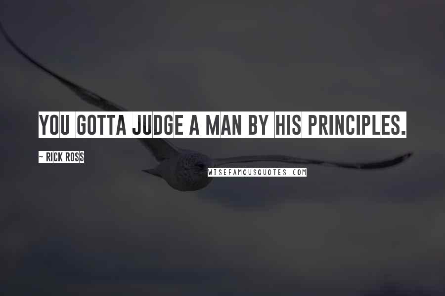 Rick Ross Quotes: You gotta judge a man by his principles.