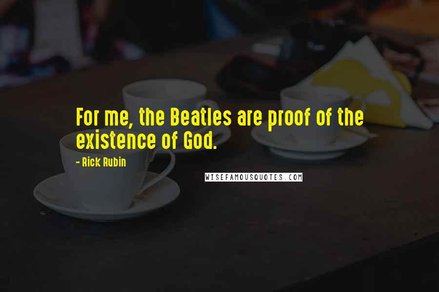 Rick Rubin Quotes: For me, the Beatles are proof of the existence of God.