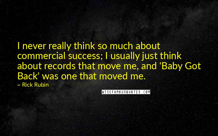 Rick Rubin Quotes: I never really think so much about commercial success; I usually just think about records that move me, and 'Baby Got Back' was one that moved me.