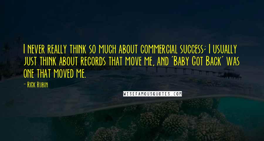 Rick Rubin Quotes: I never really think so much about commercial success; I usually just think about records that move me, and 'Baby Got Back' was one that moved me.