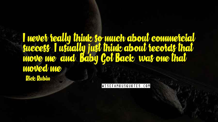 Rick Rubin Quotes: I never really think so much about commercial success; I usually just think about records that move me, and 'Baby Got Back' was one that moved me.