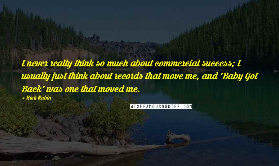 Rick Rubin Quotes: I never really think so much about commercial success; I usually just think about records that move me, and 'Baby Got Back' was one that moved me.