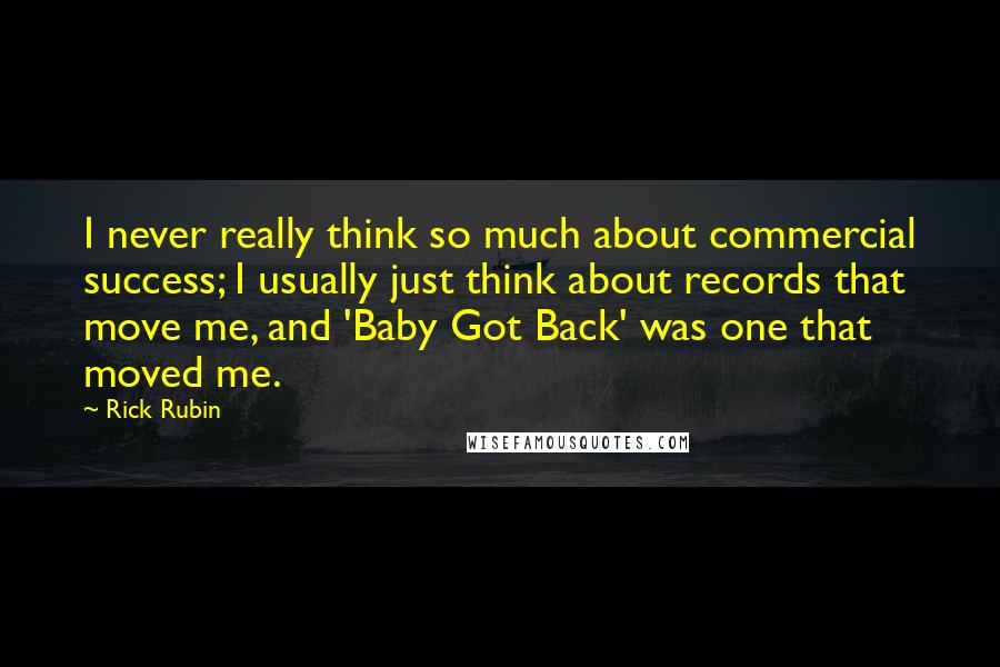 Rick Rubin Quotes: I never really think so much about commercial success; I usually just think about records that move me, and 'Baby Got Back' was one that moved me.