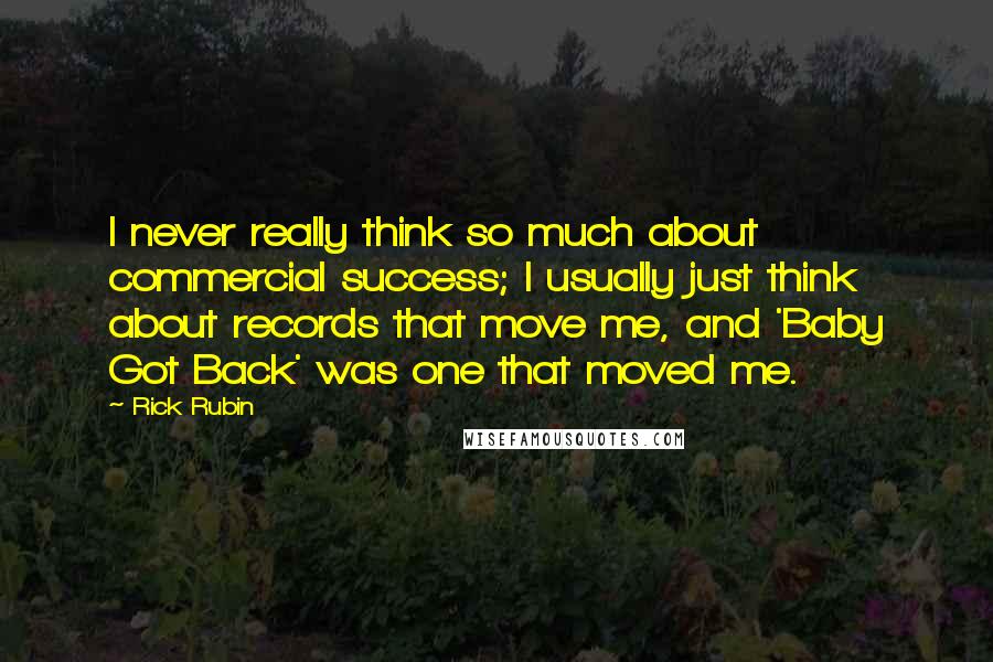 Rick Rubin Quotes: I never really think so much about commercial success; I usually just think about records that move me, and 'Baby Got Back' was one that moved me.