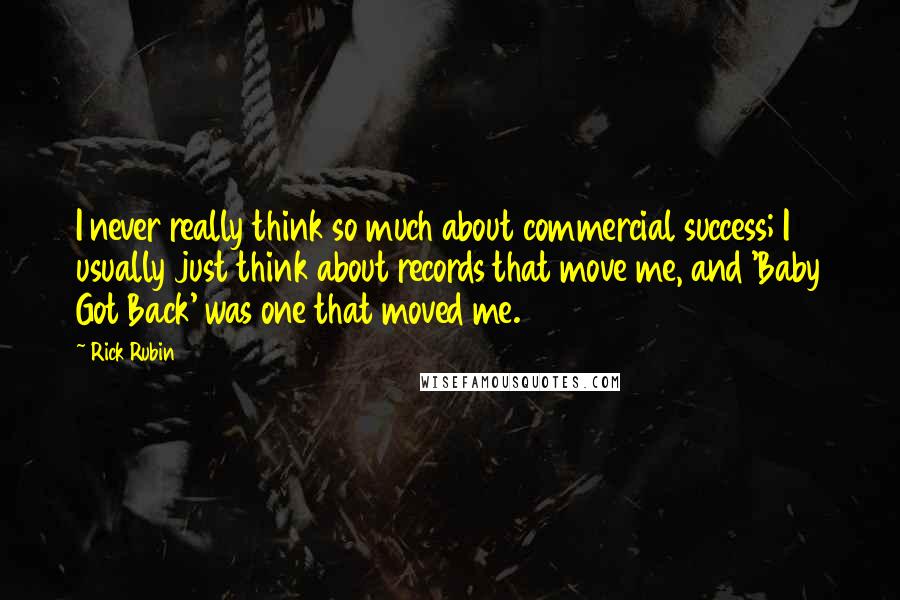 Rick Rubin Quotes: I never really think so much about commercial success; I usually just think about records that move me, and 'Baby Got Back' was one that moved me.