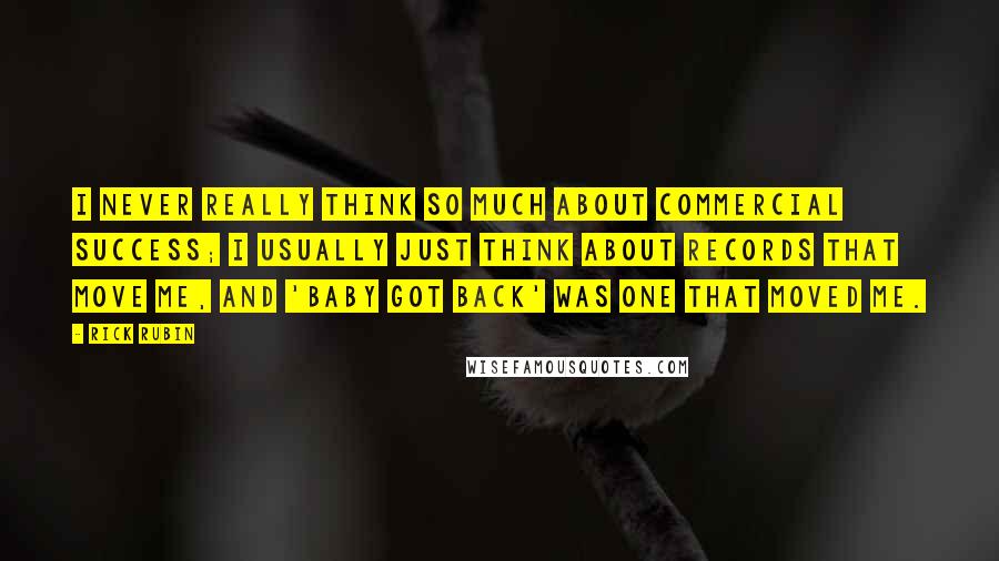 Rick Rubin Quotes: I never really think so much about commercial success; I usually just think about records that move me, and 'Baby Got Back' was one that moved me.