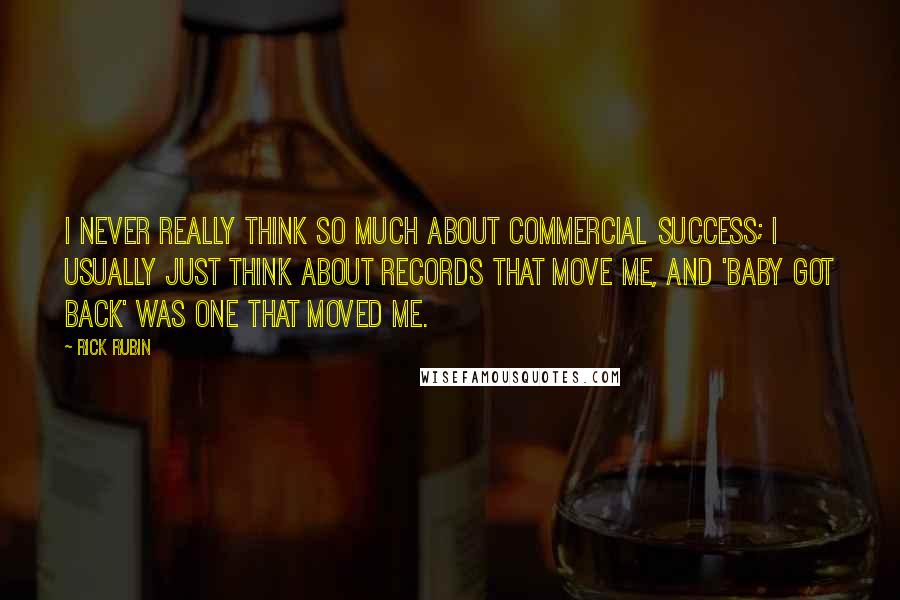 Rick Rubin Quotes: I never really think so much about commercial success; I usually just think about records that move me, and 'Baby Got Back' was one that moved me.