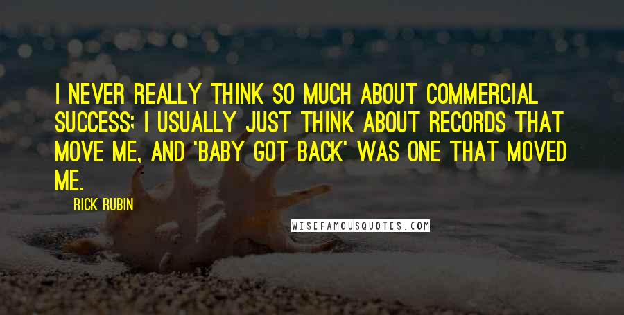 Rick Rubin Quotes: I never really think so much about commercial success; I usually just think about records that move me, and 'Baby Got Back' was one that moved me.