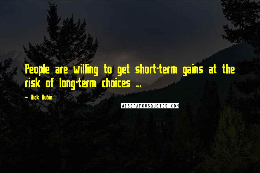 Rick Rubin Quotes: People are willing to get short-term gains at the risk of long-term choices ...