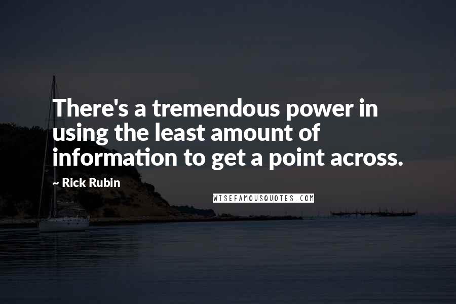 Rick Rubin Quotes: There's a tremendous power in using the least amount of information to get a point across.