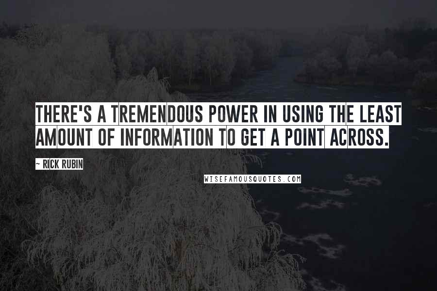 Rick Rubin Quotes: There's a tremendous power in using the least amount of information to get a point across.