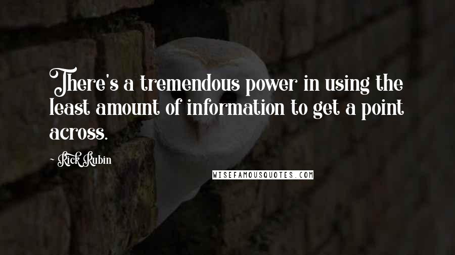 Rick Rubin Quotes: There's a tremendous power in using the least amount of information to get a point across.