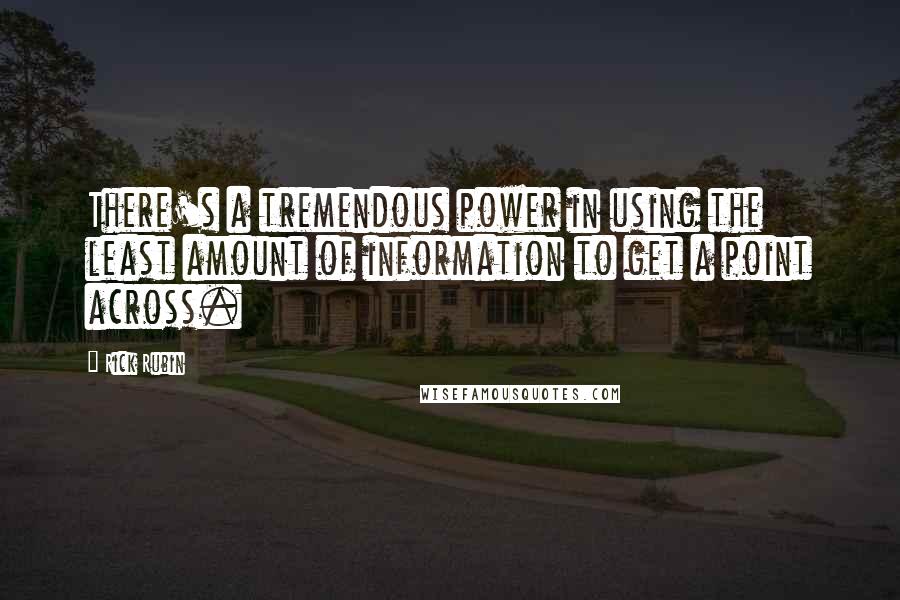 Rick Rubin Quotes: There's a tremendous power in using the least amount of information to get a point across.