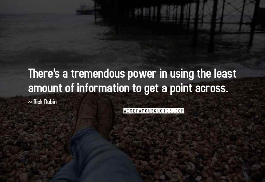 Rick Rubin Quotes: There's a tremendous power in using the least amount of information to get a point across.