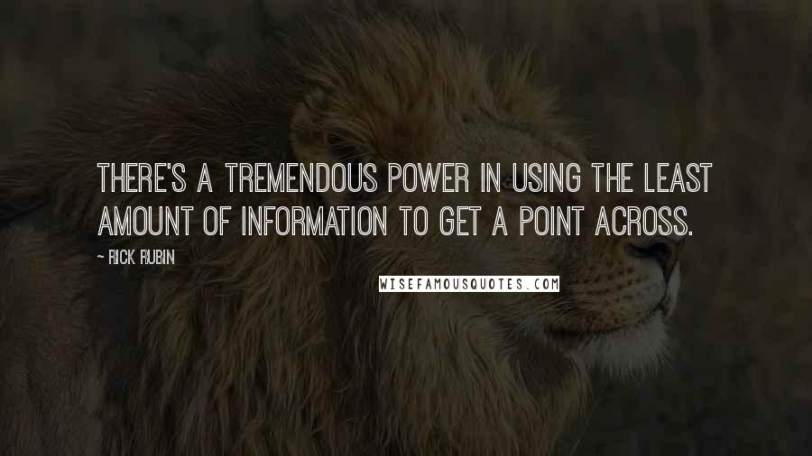 Rick Rubin Quotes: There's a tremendous power in using the least amount of information to get a point across.