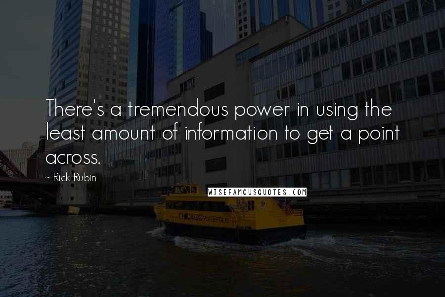 Rick Rubin Quotes: There's a tremendous power in using the least amount of information to get a point across.