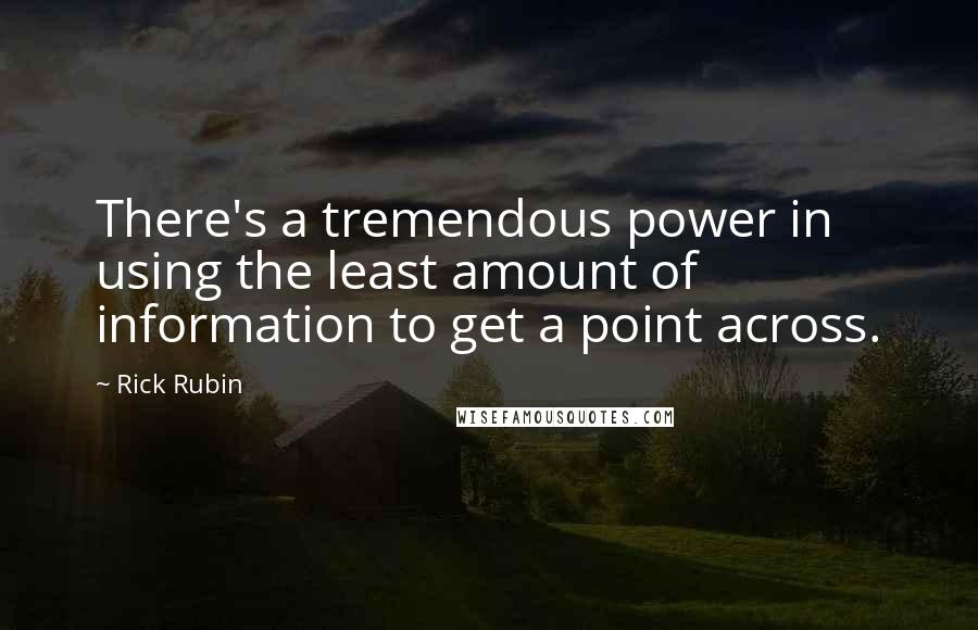 Rick Rubin Quotes: There's a tremendous power in using the least amount of information to get a point across.