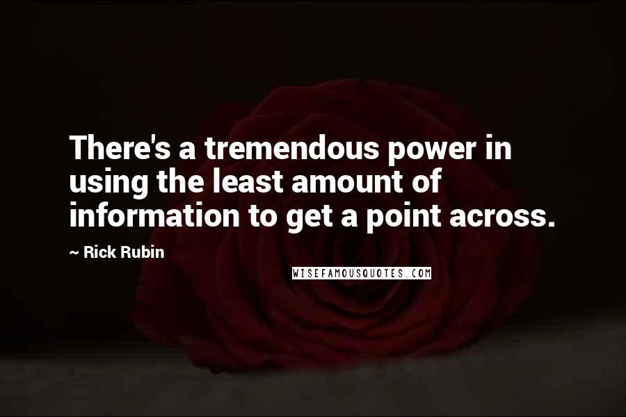 Rick Rubin Quotes: There's a tremendous power in using the least amount of information to get a point across.