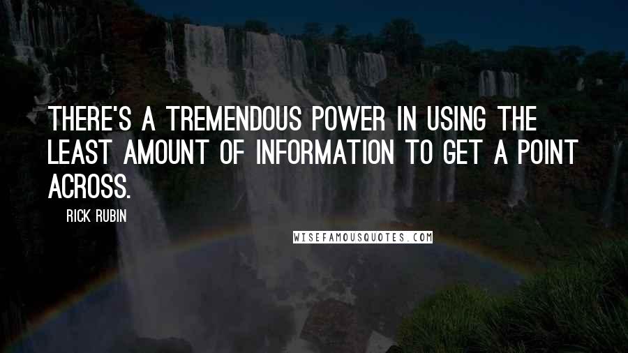 Rick Rubin Quotes: There's a tremendous power in using the least amount of information to get a point across.