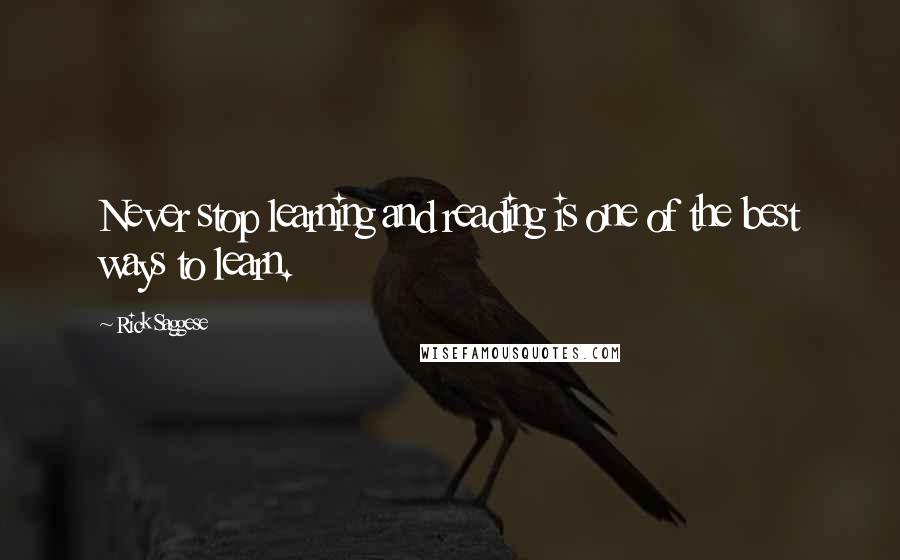 Rick Saggese Quotes: Never stop learning and reading is one of the best ways to learn.