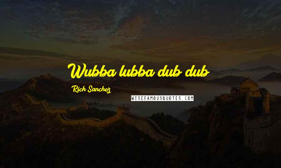 Rick Sanchez Quotes: Wubba lubba dub dub!