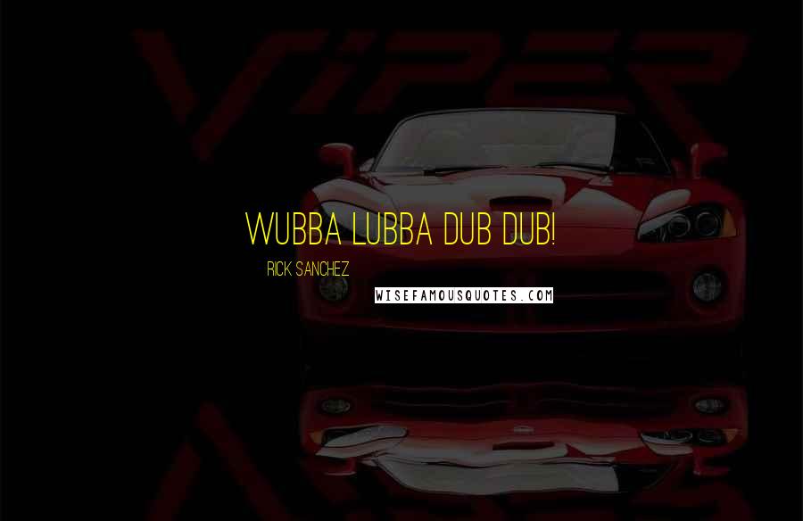 Rick Sanchez Quotes: Wubba lubba dub dub!