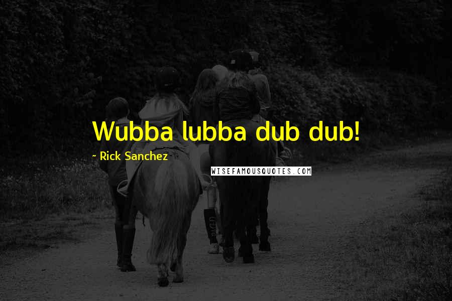 Rick Sanchez Quotes: Wubba lubba dub dub!