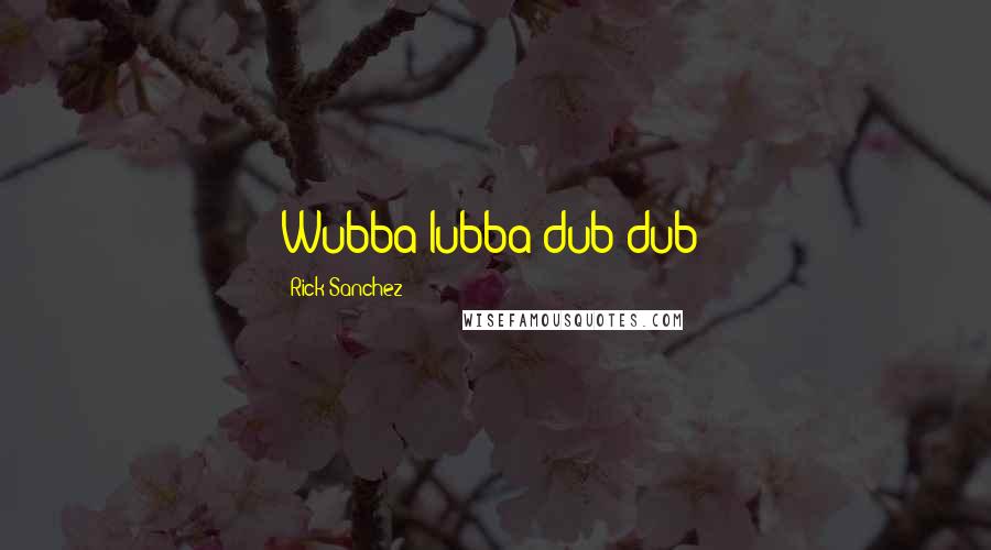 Rick Sanchez Quotes: Wubba lubba dub dub!