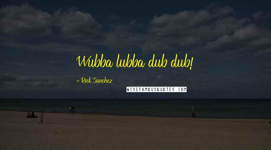 Rick Sanchez Quotes: Wubba lubba dub dub!