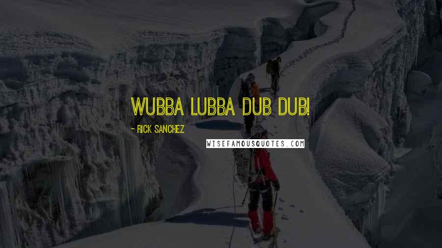 Rick Sanchez Quotes: Wubba lubba dub dub!