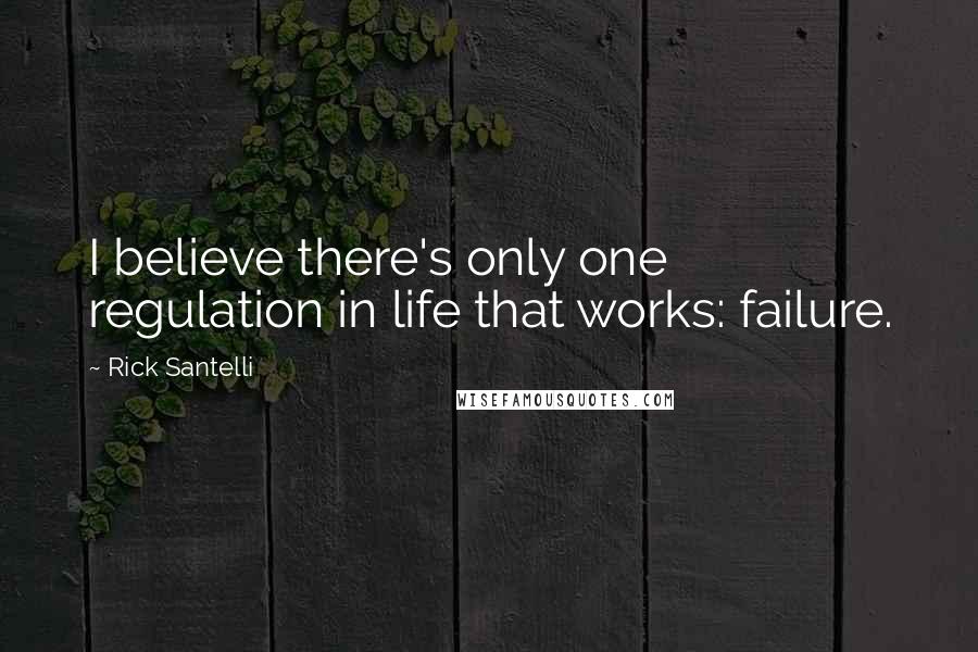 Rick Santelli Quotes: I believe there's only one regulation in life that works: failure.
