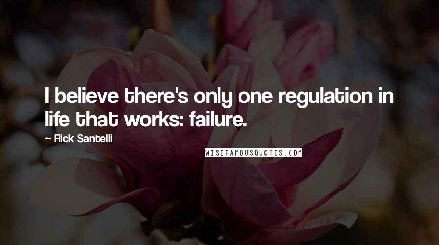 Rick Santelli Quotes: I believe there's only one regulation in life that works: failure.