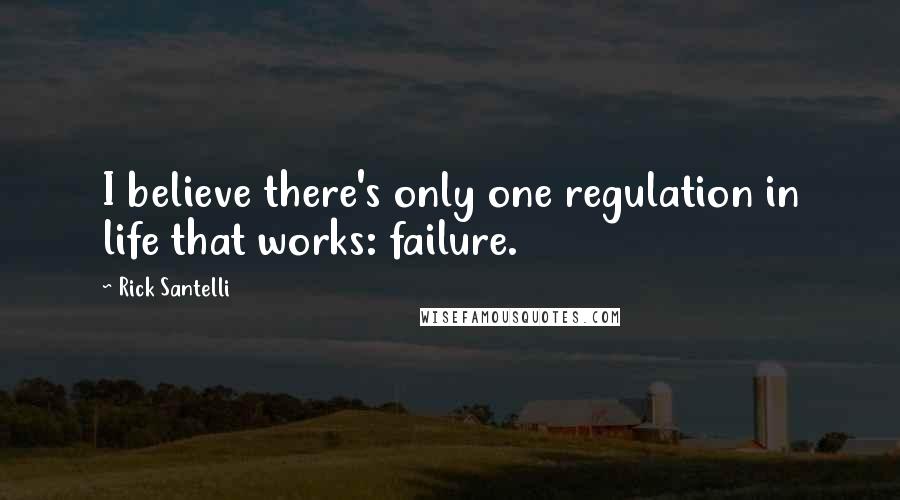 Rick Santelli Quotes: I believe there's only one regulation in life that works: failure.