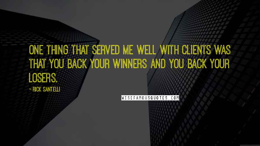 Rick Santelli Quotes: One thing that served me well with clients was that you back your winners and you back your losers.
