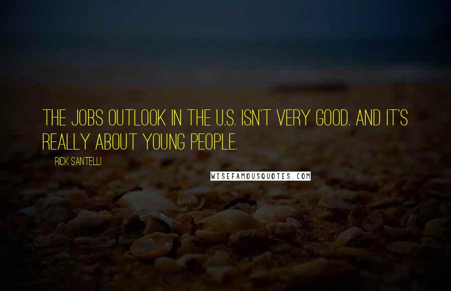 Rick Santelli Quotes: The jobs outlook in the U.S. isn't very good. And it's really about young people.
