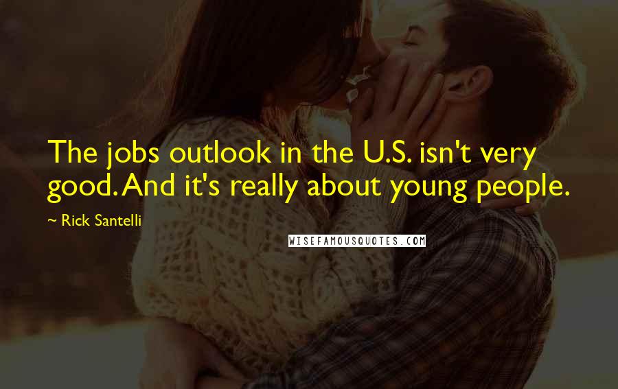 Rick Santelli Quotes: The jobs outlook in the U.S. isn't very good. And it's really about young people.