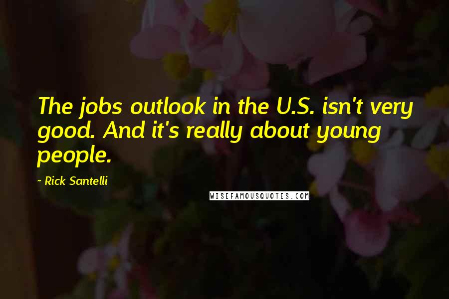 Rick Santelli Quotes: The jobs outlook in the U.S. isn't very good. And it's really about young people.