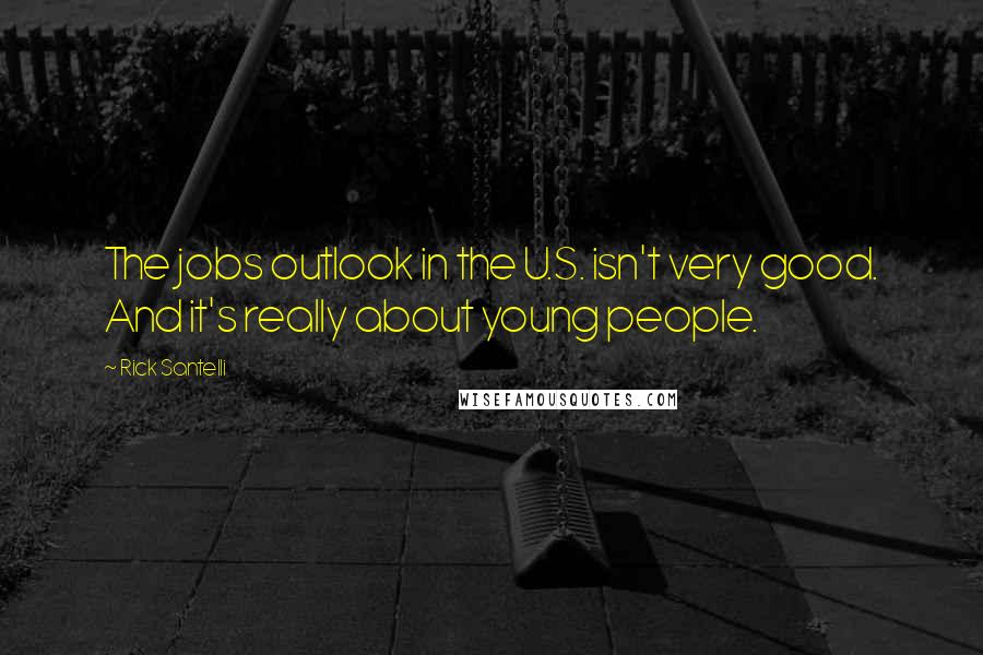 Rick Santelli Quotes: The jobs outlook in the U.S. isn't very good. And it's really about young people.