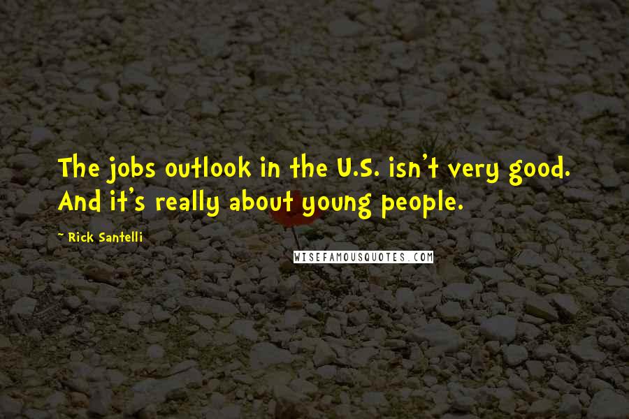 Rick Santelli Quotes: The jobs outlook in the U.S. isn't very good. And it's really about young people.