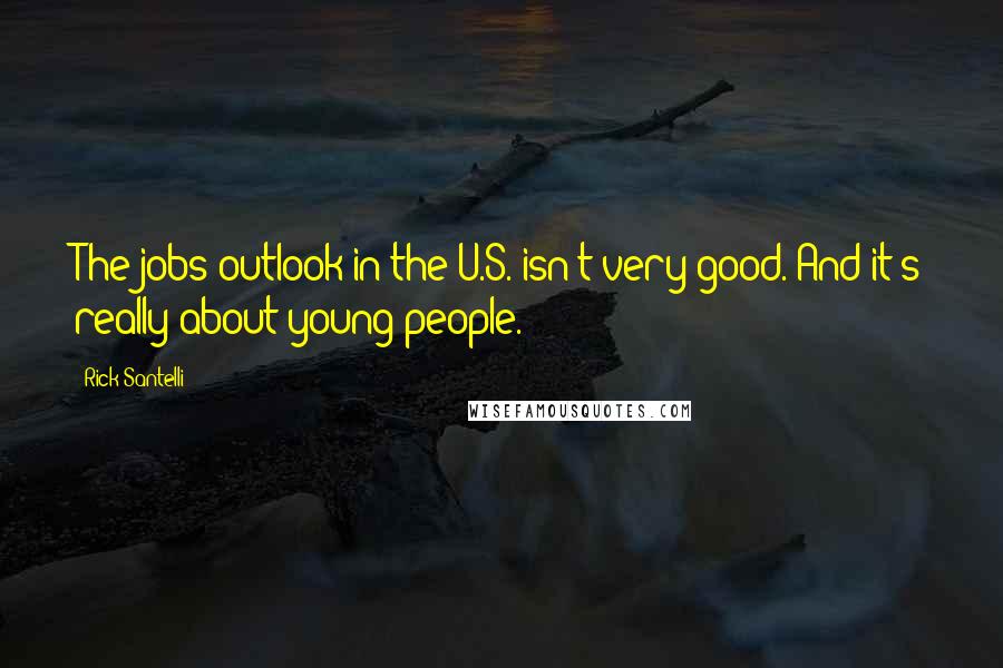 Rick Santelli Quotes: The jobs outlook in the U.S. isn't very good. And it's really about young people.