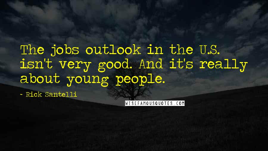 Rick Santelli Quotes: The jobs outlook in the U.S. isn't very good. And it's really about young people.